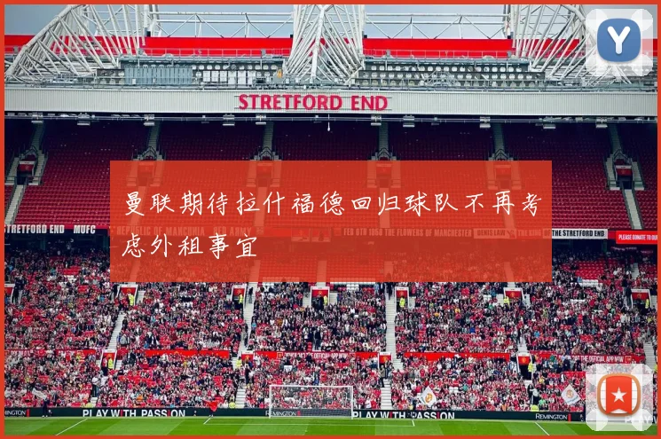 曼联期待拉什福德回归球队不再考虑外租事宜