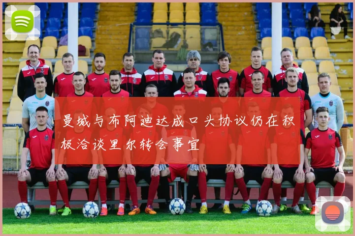 曼城与布阿迪达成口头协议仍在积极洽谈里尔转会事宜