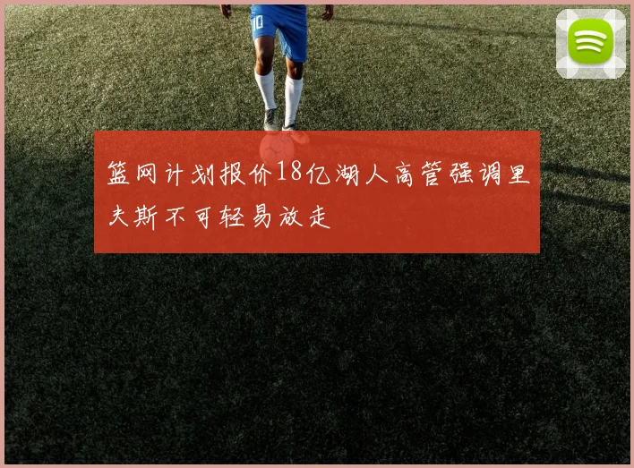 篮网计划报价18亿湖人高管强调里夫斯不可轻易放走