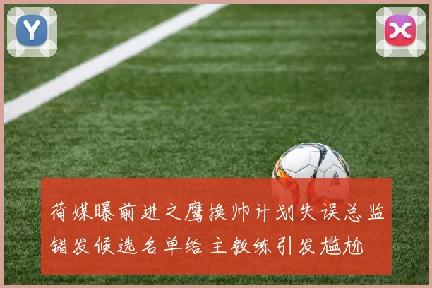 荷媒曝前进之鹰换帅计划失误总监错发候选名单给主教练引发尴尬