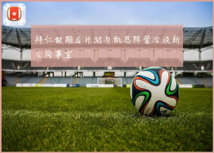 拜仁假期后计划与凯恩阵营洽谈新合同事宜