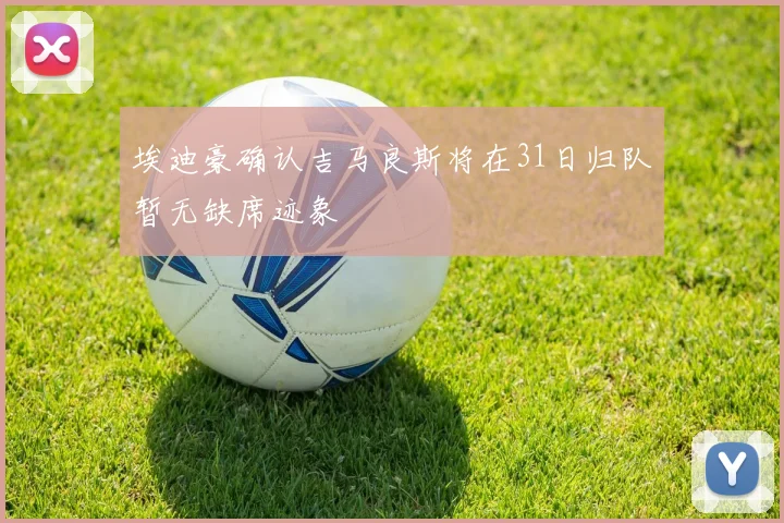 埃迪豪确认吉马良斯将在31日归队暂无缺席迹象