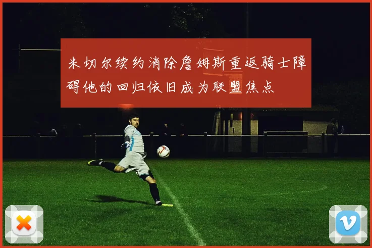 米切尔续约消除詹姆斯重返骑士障碍他的回归依旧成为联盟焦点