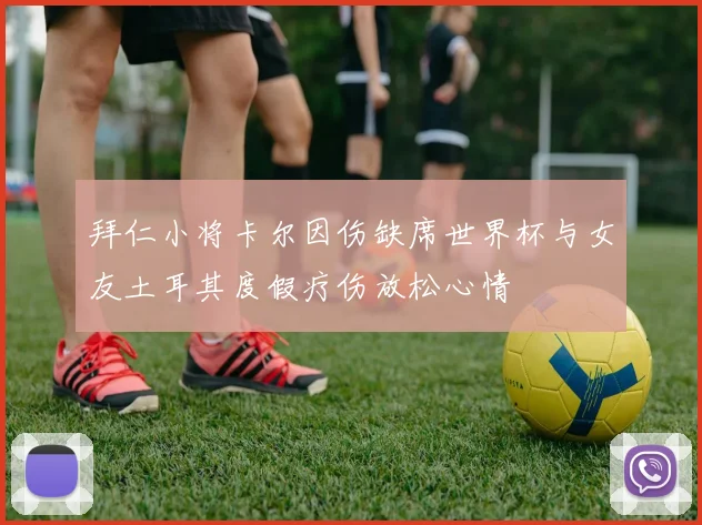 拜仁小将卡尔因伤缺席世界杯与女友土耳其度假疗伤放松心情